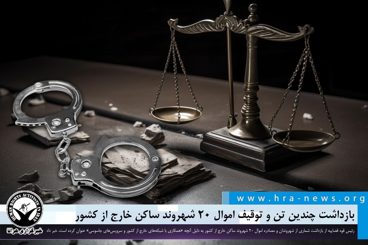 بازداشت چندین تن و توقیف اموال ۲۰ شهروند ساکن خارج از کشور