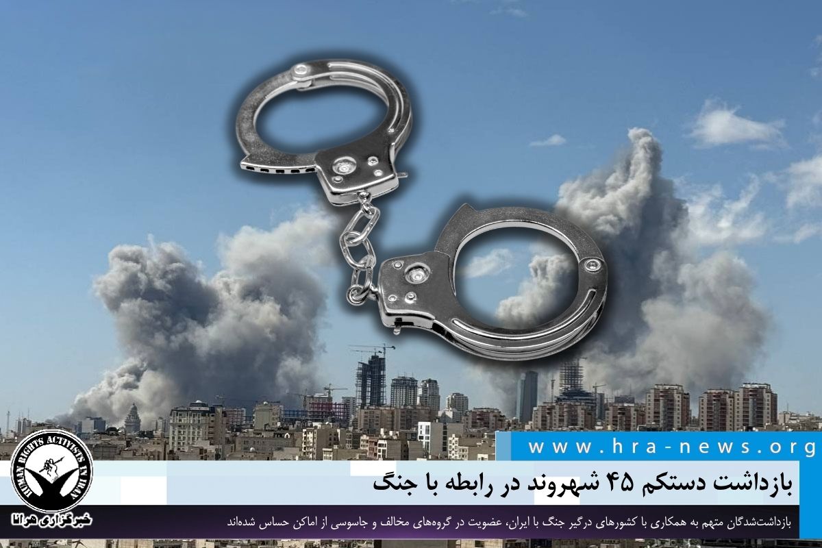 بازداشت دستکم ۴۵ شهروند در رابطه با جنگ