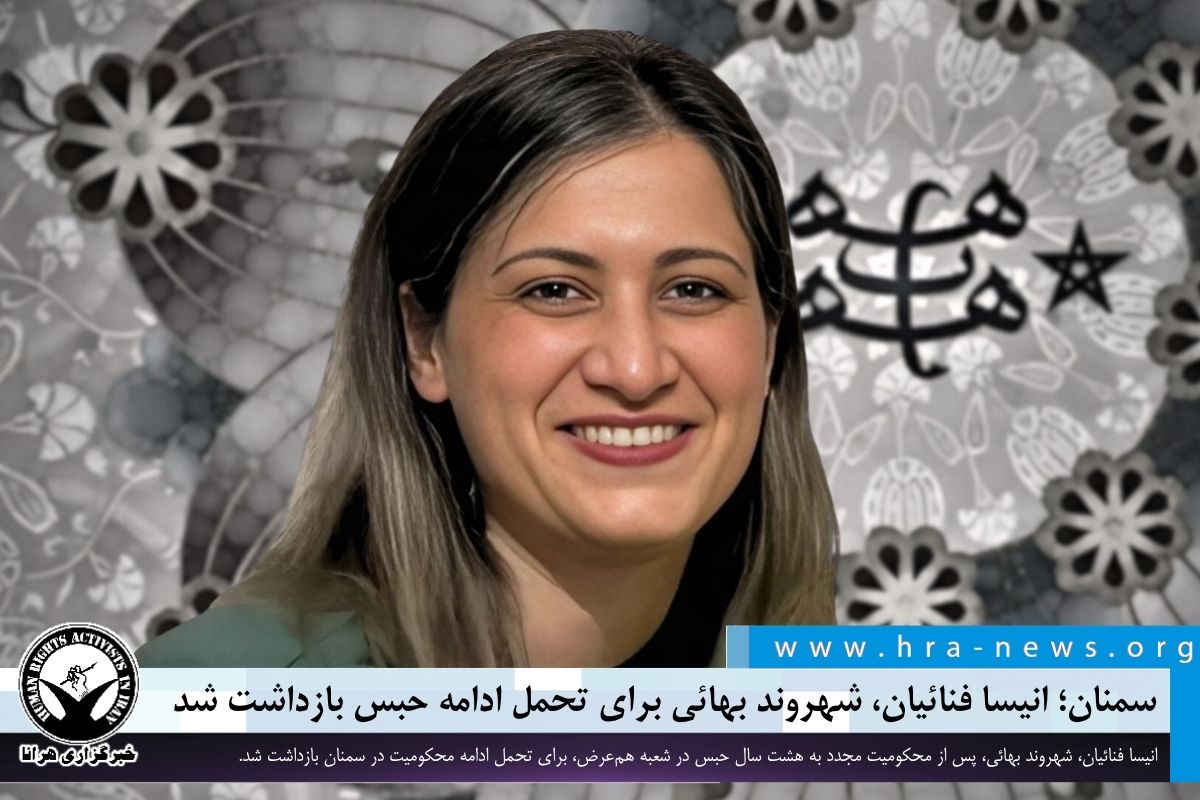 خبرگزاری هرانا | سمنان؛ انیسا فنائیان، شهروند بهائی برای تحمل ادامه حبس ...