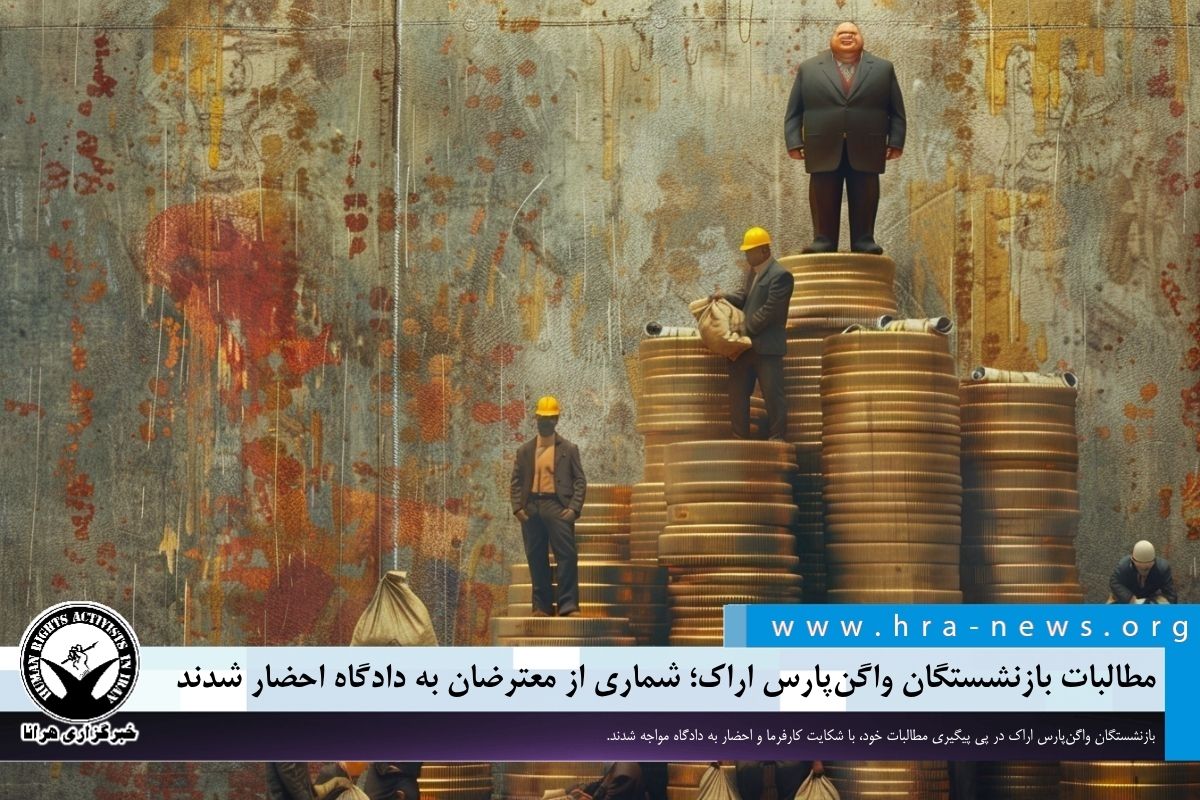 احضار بازنشستگان واگن پارس اراک به دادگاه به دلیل پیگیری مطالبات معوقه