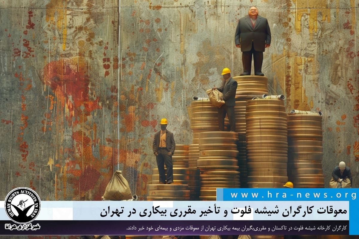 تأخیر در پرداخت حقوق کارگران شیشه فلوت تاکستان و مقرری بیمه بیکاری تهران